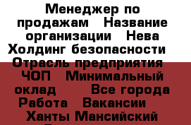 Менеджер по продажам › Название организации ­ Нева Холдинг безопасности › Отрасль предприятия ­ ЧОП › Минимальный оклад ­ 1 - Все города Работа » Вакансии   . Ханты-Мансийский,Белоярский г.